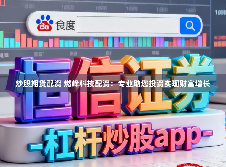 炒股期货配资 燃峰科技配资：专业助您投资实现财富增长