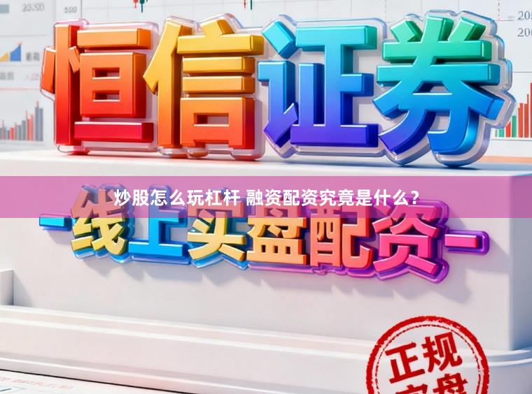 炒股怎么玩杠杆 融资配资究竟是什么？