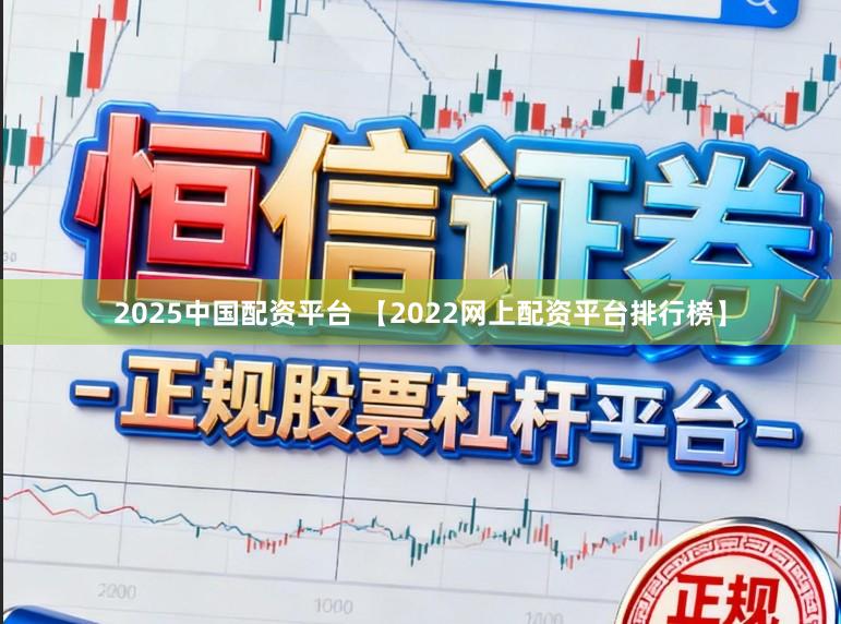 2025中国配资平台 【2022网上配资平台排行榜】