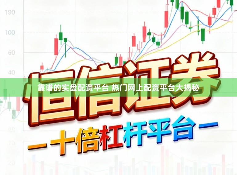 靠谱的实盘配资平台 热门网上配资平台大揭秘