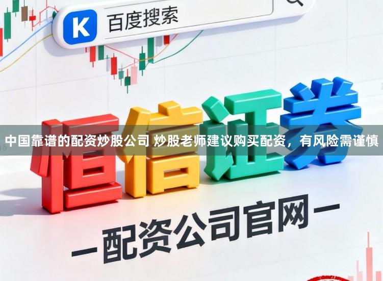 中国靠谱的配资炒股公司 炒股老师建议购买配资，有风险需谨慎