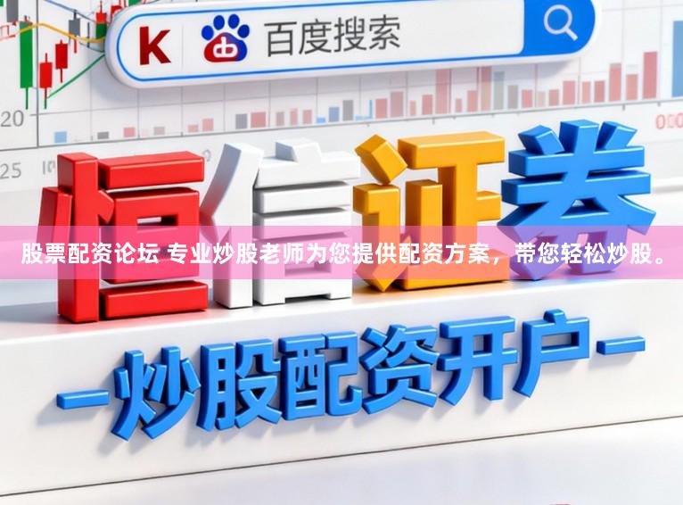 股票配资论坛 专业炒股老师为您提供配资方案，带您轻松炒股。
