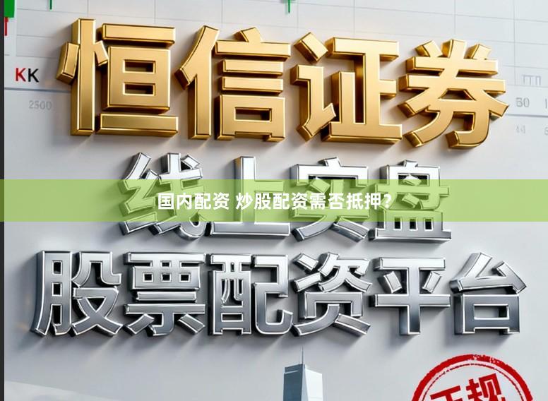 国内配资 炒股配资需否抵押？