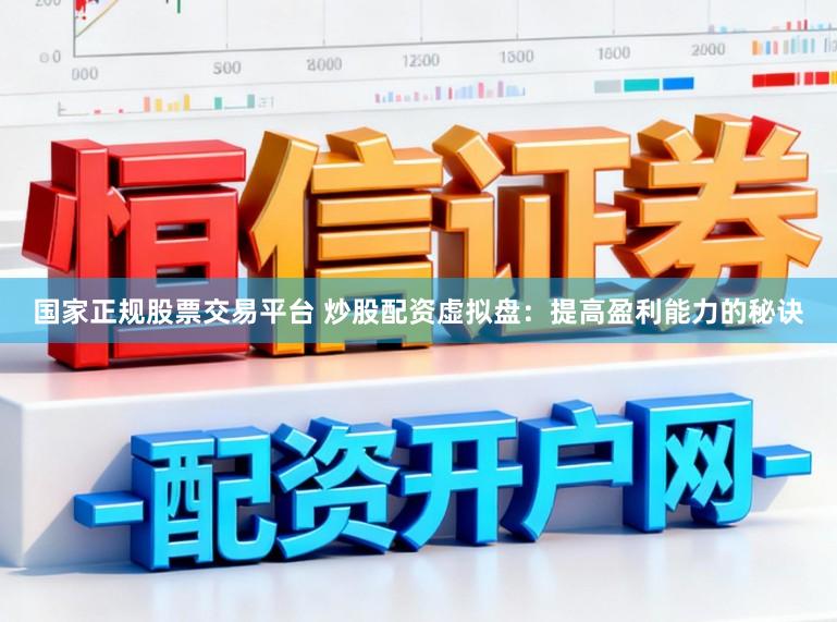 国家正规股票交易平台 炒股配资虚拟盘：提高盈利能力的秘诀