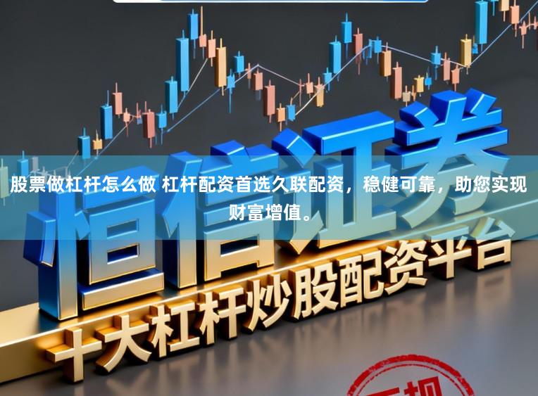 股票做杠杆怎么做 杠杆配资首选久联配资，稳健可靠，助您实现财富增值。