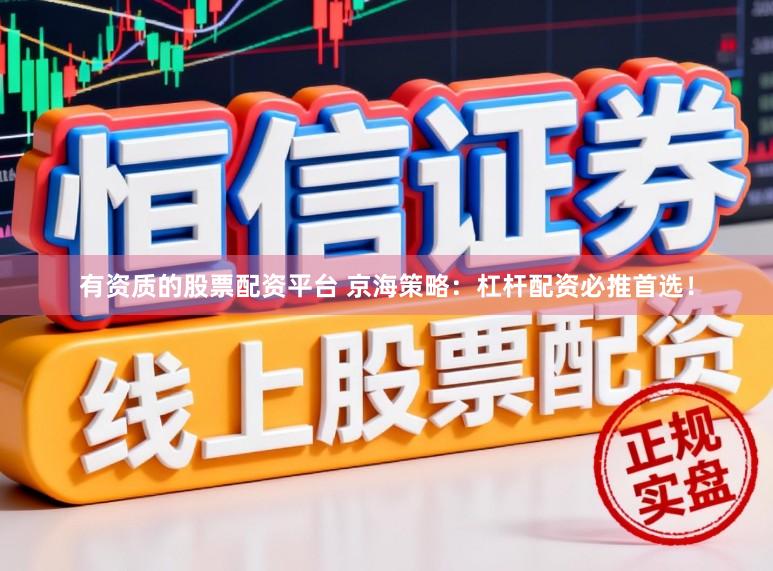 有资质的股票配资平台 京海策略：杠杆配资必推首选！