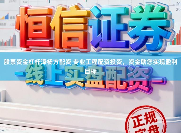 股票资金杠杆泽杨方配资 专业工程配资投资，资金助您实现盈利目标