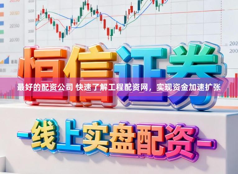最好的配资公司 快速了解工程配资网，实现资金加速扩张
