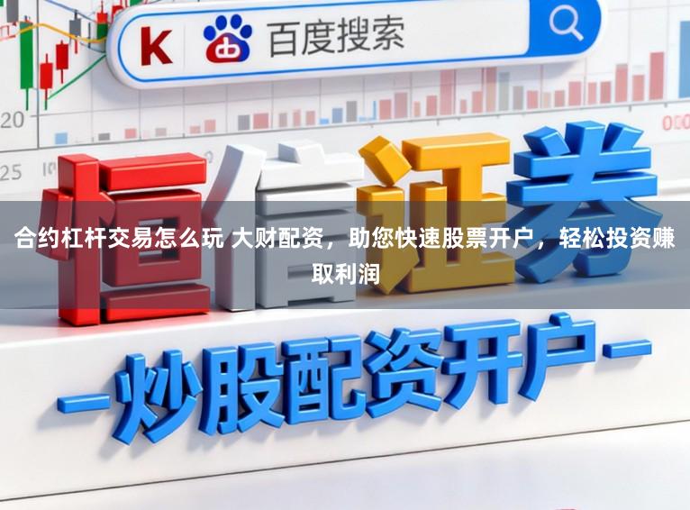 合约杠杆交易怎么玩 大财配资，助您快速股票开户，轻松投资赚取利润