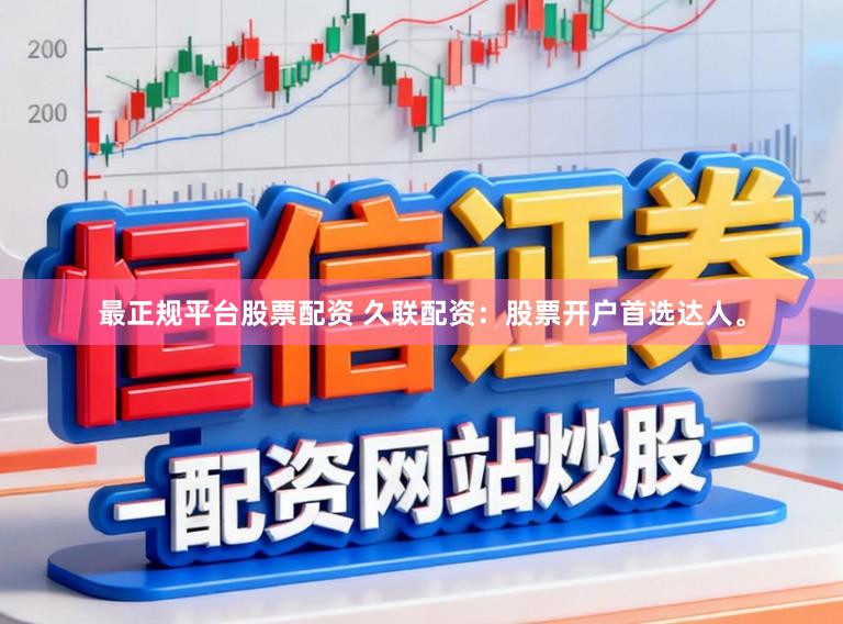 最正规平台股票配资 久联配资：股票开户首选达人。