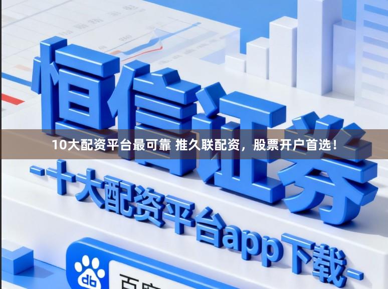 10大配资平台最可靠 推久联配资，股票开户首选！