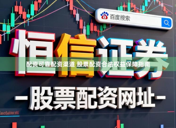配资可靠配资渠道 股票配资合法权益保障指南