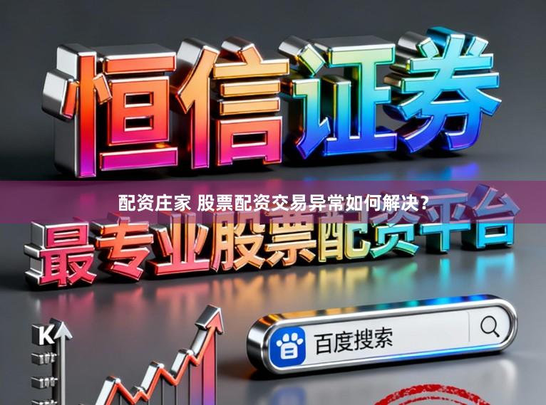 配资庄家 股票配资交易异常如何解决？