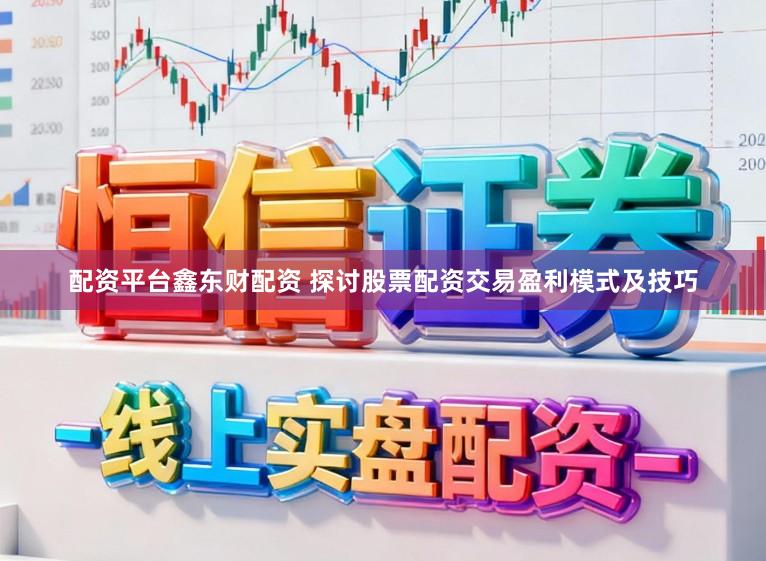 配资平台鑫东财配资 探讨股票配资交易盈利模式及技巧