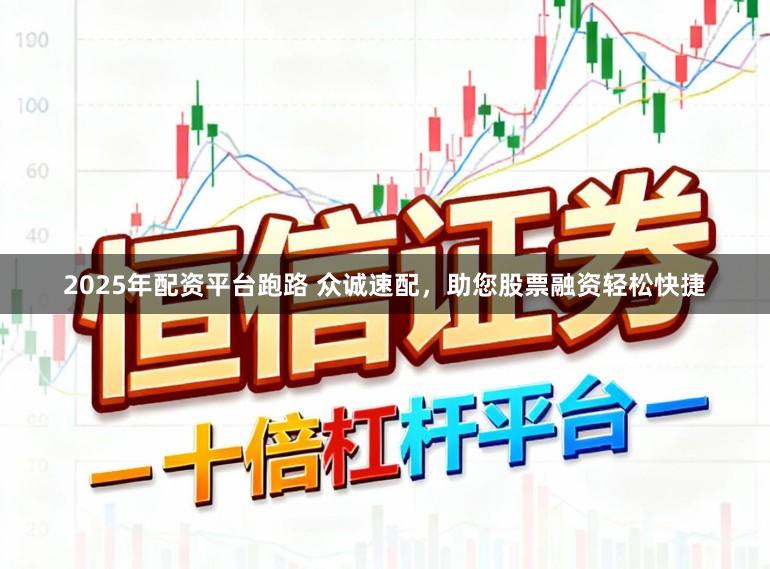 2025年配资平台跑路 众诚速配，助您股票融资轻松快捷