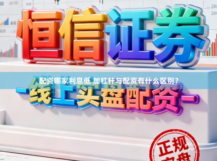 配资哪家利息低 加杠杆与配资有什么区别？
