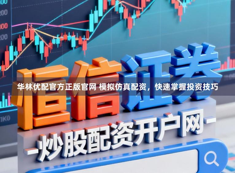 华林优配官方正版官网 模拟仿真配资，快速掌握投资技巧