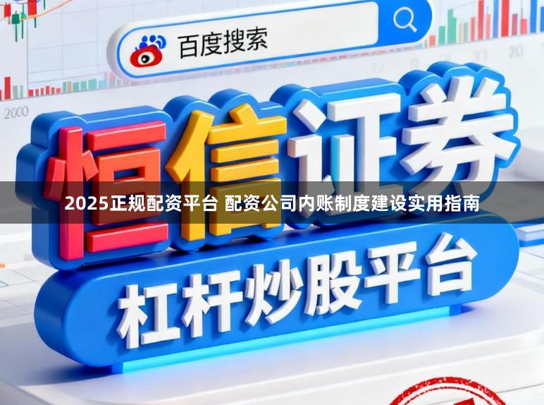 2025正规配资平台 配资公司内账制度建设实用指南