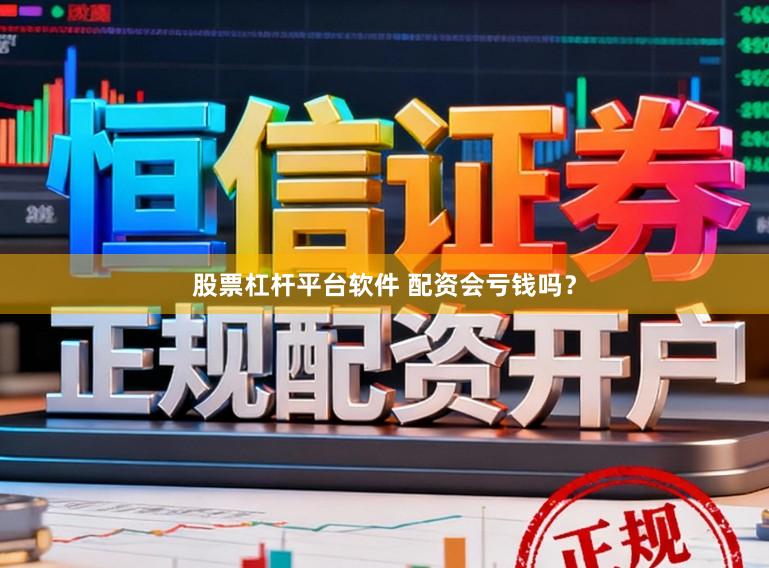股票杠杆平台软件 配资会亏钱吗？