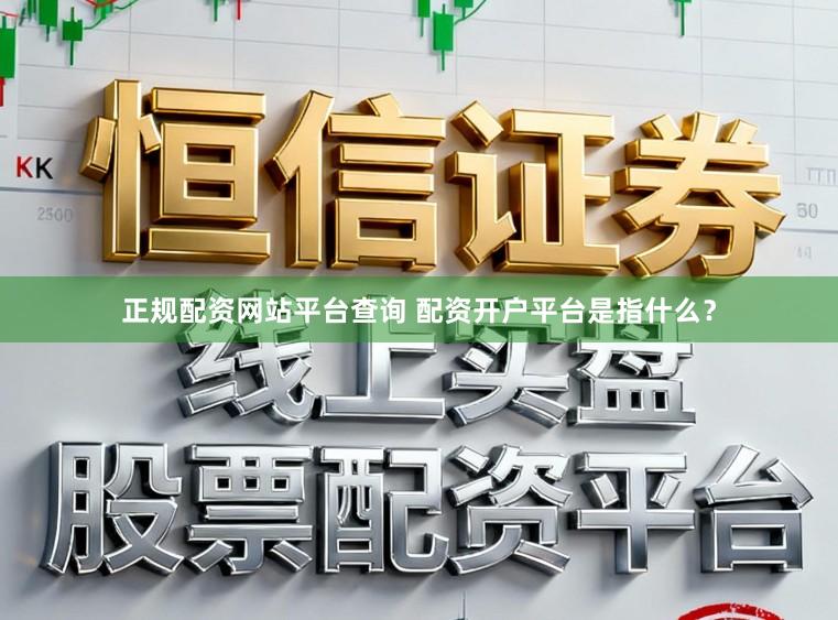 正规配资网站平台查询 配资开户平台是指什么？