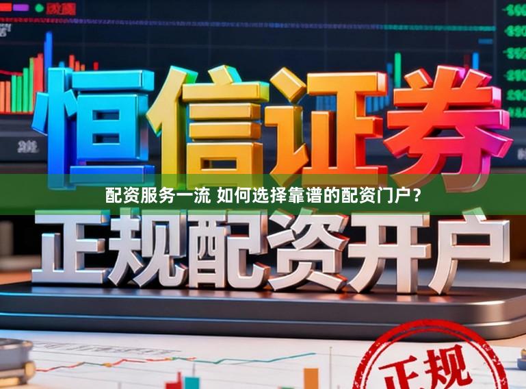 配资服务一流 如何选择靠谱的配资门户？