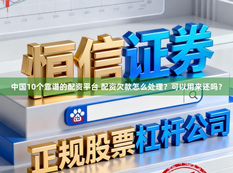 中国10个靠谱的配资平台 配资欠款怎么处理？可以用来还吗？