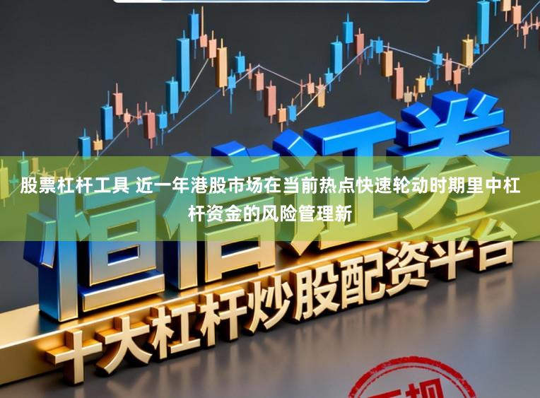 股票杠杆工具 近一年港股市场在当前热点快速轮动时期里中杠杆资金的风险管理新