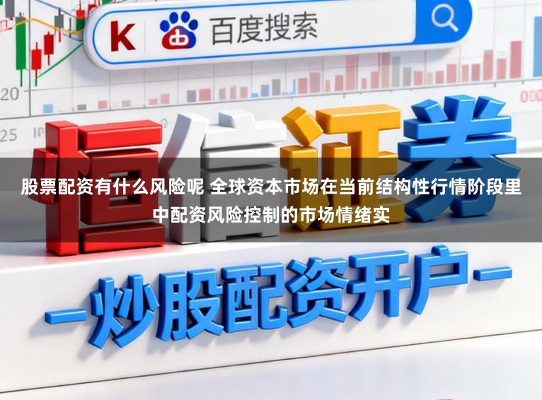 股票配资有什么风险呢 全球资本市场在当前结构性行情阶段里中配资风险控制的市场情绪实
