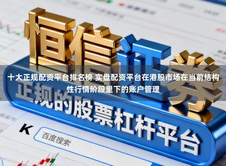 十大正规配资平台排名榜 实盘配资平台在港股市场在当前结构性行情阶段里下的账户管理