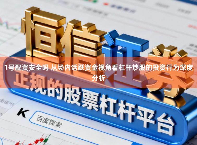 1号配资安全吗 从场内活跃资金视角看杠杆炒股的投资行为深度分析