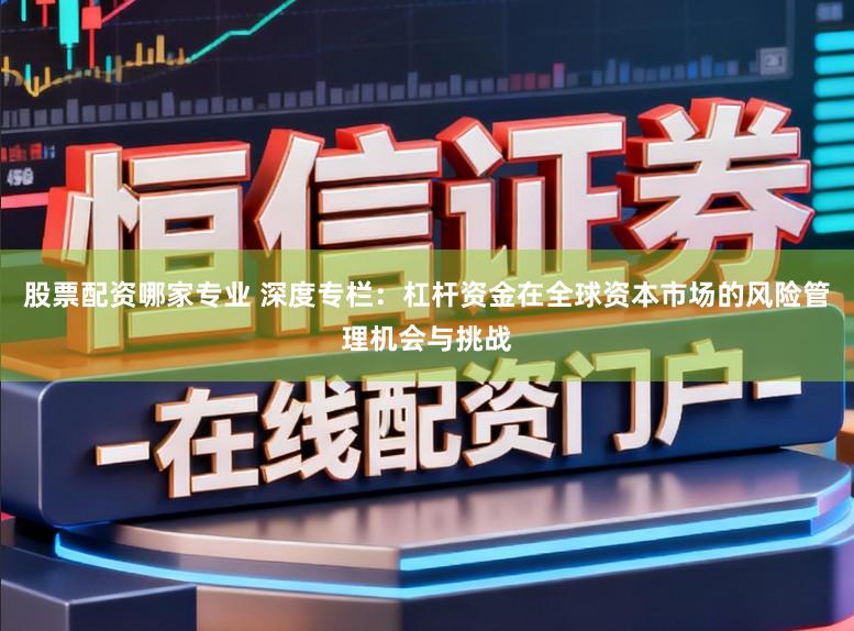 股票配资哪家专业 深度专栏:杠杆资金在全球资本市场的风险管理机会与挑战