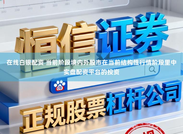 在线白银配资 当前阶段境内外股市在当前结构性行情阶段里中实盘配资平台的投资