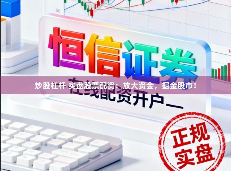 炒股杠杆 实盘股票配资：放大资金，掘金股市！