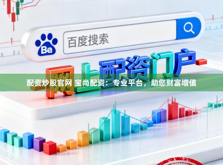 配资炒股官网 宝尚配资：专业平台，助您财富增值